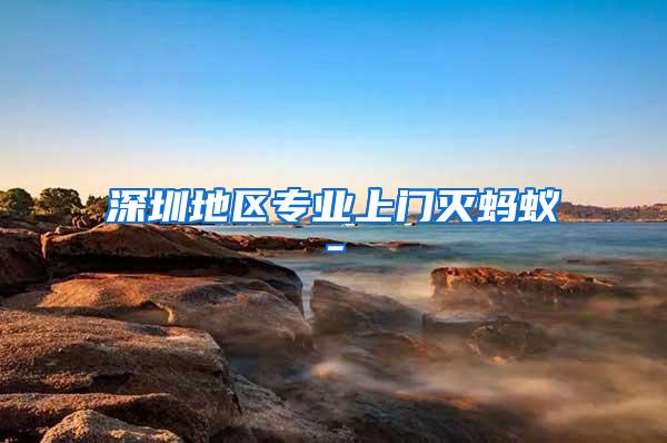 深圳地區(qū)專業(yè)上門滅螞蟻-