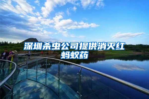深圳殺蟲公司提供消滅紅螞蟻藥