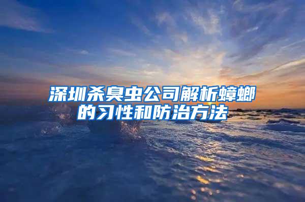 深圳殺臭蟲公司解析蟑螂的習(xí)性和防治方法