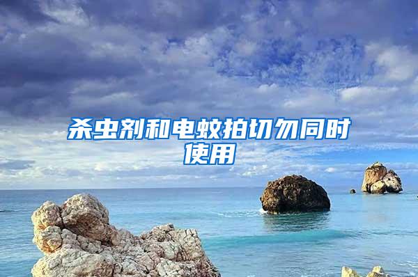 殺蟲劑和電蚊拍切勿同時使用