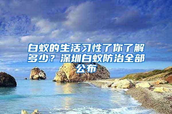 白蟻的生活習(xí)性了你了解多少？深圳白蟻防治全部公布