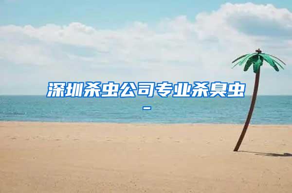 深圳殺蟲公司專業殺臭蟲-