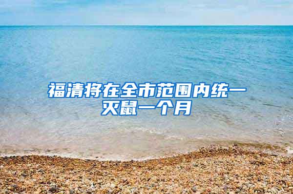 福清將在全市范圍內統一滅鼠一個月