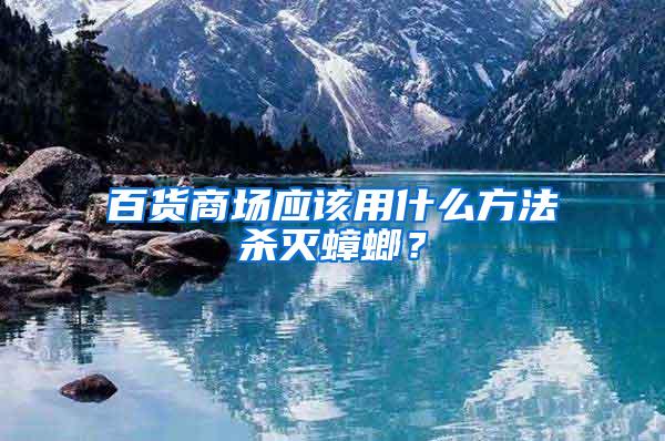 百貨商場(chǎng)應(yīng)該用什么方法殺滅蟑螂？