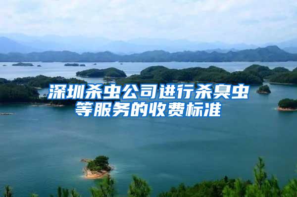 深圳殺蟲(chóng)公司進(jìn)行殺臭蟲(chóng)等服務(wù)的收費(fèi)標(biāo)準(zhǔn)
