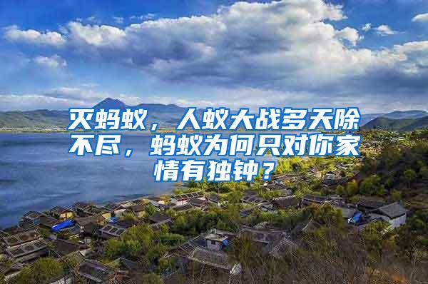 滅螞蟻，人蟻大戰多天除不盡，螞蟻為何只對你家情有獨鐘？