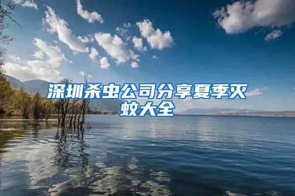深圳殺蟲(chóng)公司分享夏季滅蚊大全