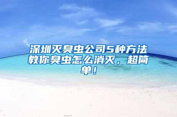 深圳滅臭蟲(chóng)公司5種方法教你臭蟲(chóng)怎么消滅，超簡(jiǎn)單！