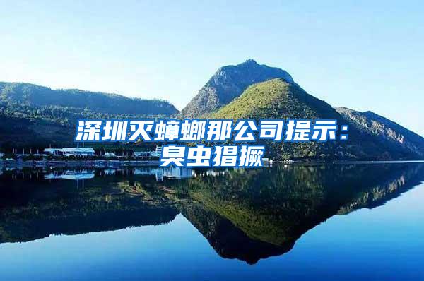 深圳滅蟑螂那公司提示：臭蟲猖撅