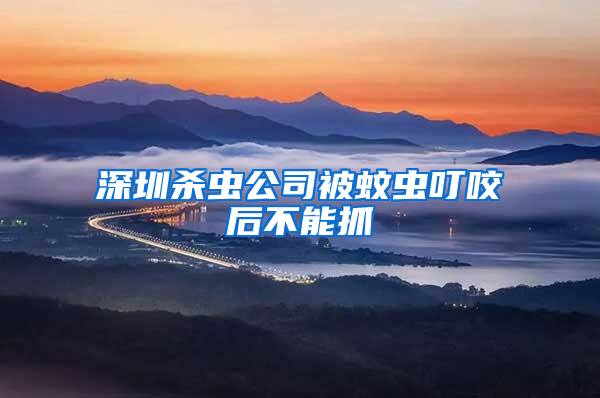 深圳殺蟲公司被蚊蟲叮咬后不能抓