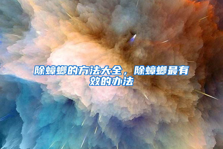 除蟑螂的方法大全，除蟑螂最有效的辦法