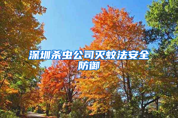 深圳殺蟲公司滅蚊法安全防御