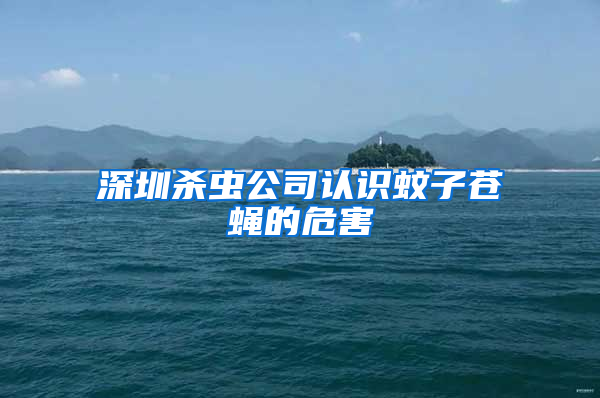 深圳殺蟲公司認識蚊子蒼蠅的危害