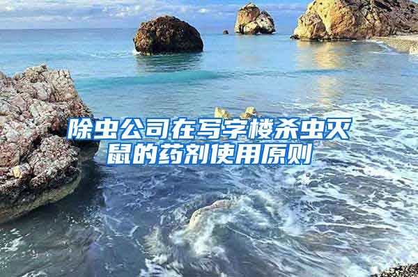 除蟲公司在寫字樓殺蟲滅鼠的藥劑使用原則