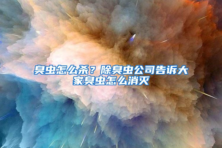 臭蟲怎么殺？除臭蟲公司告訴大家臭蟲怎么消滅