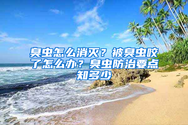 臭蟲怎么消滅？被臭蟲咬了怎么辦？臭蟲防治要點知多少