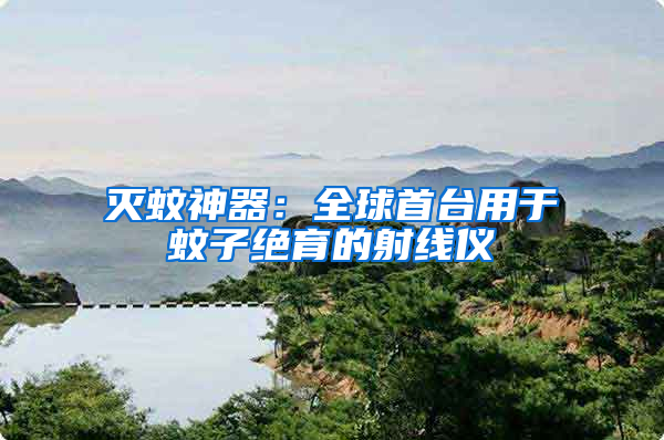 滅蚊神器：全球首臺用于蚊子絕育的射線儀