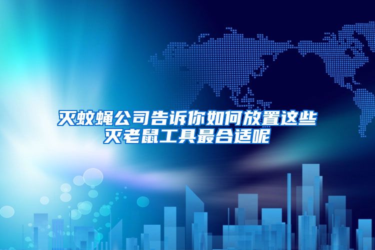 滅蚊蠅公司告訴你如何放置這些滅老鼠工具最合適呢