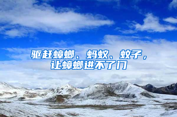 驅(qū)趕蟑螂、螞蟻、蚊子，讓蟑螂進(jìn)不了門