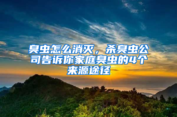 臭蟲怎么消滅，殺臭蟲公司告訴你家庭臭蟲的4個來源途徑