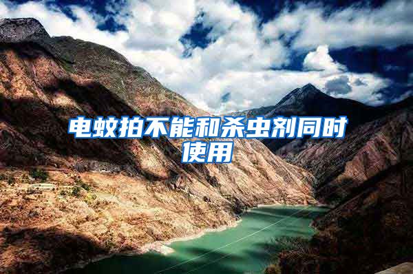 電蚊拍不能和殺蟲劑同時(shí)使用